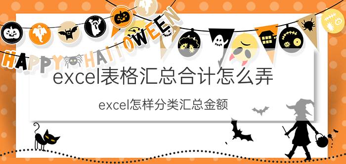 excel表格汇总合计怎么弄 excel怎样分类汇总金额？